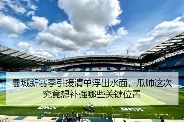 曼城新赛季引援清单浮出水面，瓜帅这次究竟想补强哪些关键位置